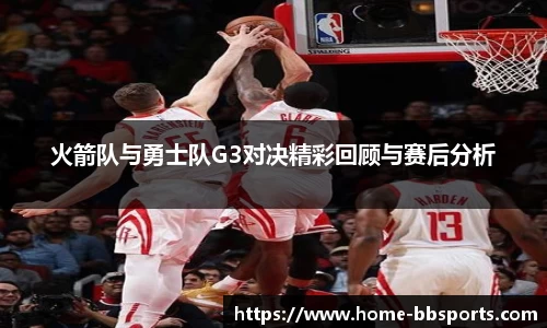 火箭队与勇士队G3对决精彩回顾与赛后分析