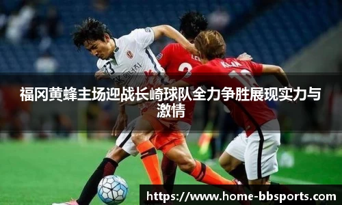 福冈黄蜂主场迎战长崎球队全力争胜展现实力与激情